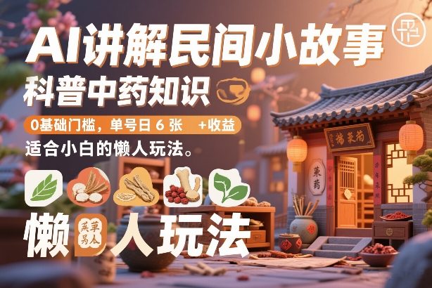 AI讲解民间小故事，科普中药知识，0基础门槛，单号日6张+收益，适合小白的懒人玩法-灼光资源宝库