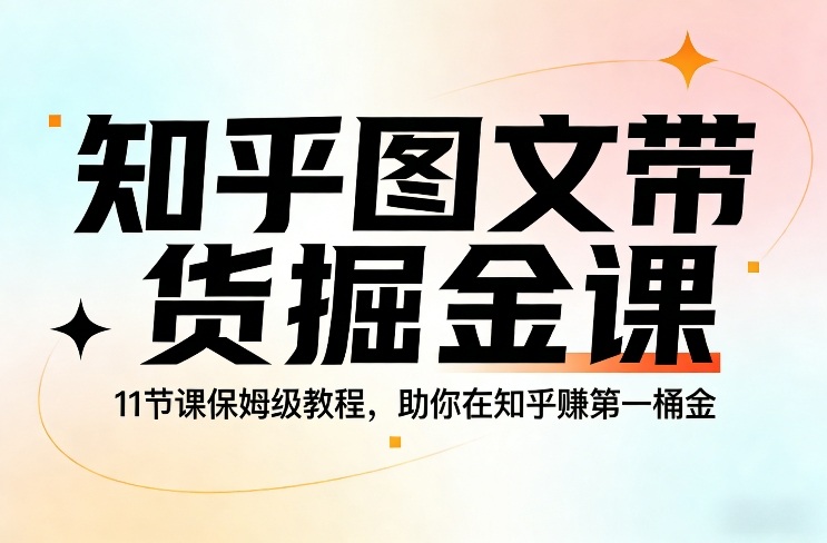 知乎图文带货掘金课，11节课保姆级教程，助你在知乎賺第一桶金-灼光资源宝库