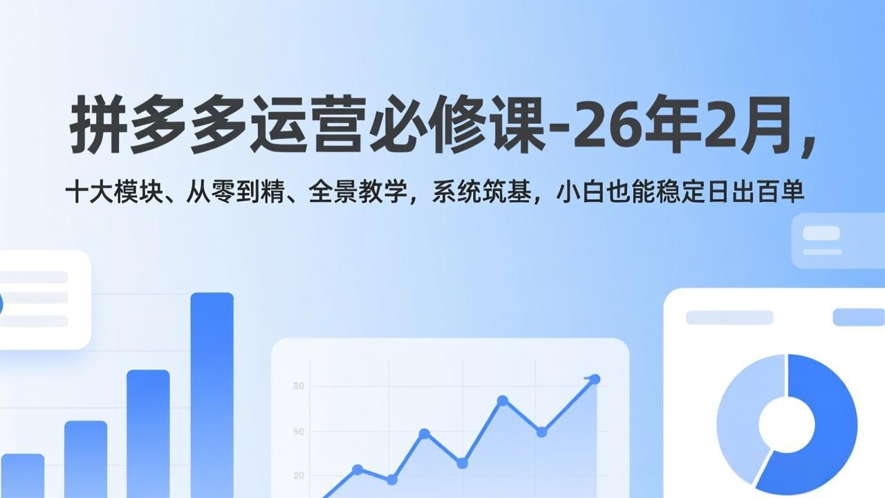 拼多多运营必修课-26年2月，十大模块、从零到精、全景教学，系统筑基，小白也能稳定日出百单-灼光资源宝库