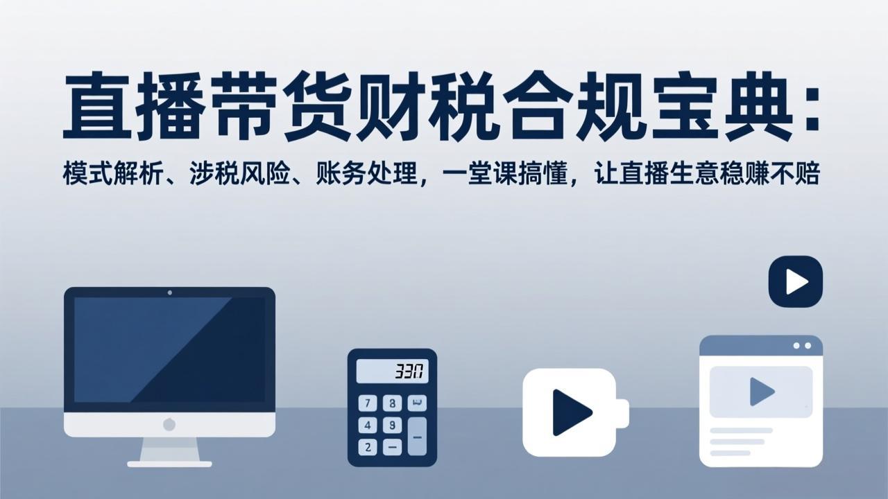 直播带货财税合规宝典：模式解析、涉税风险、账务处理，一堂课搞懂，让直播生意稳赚不赔-灼光资源宝库