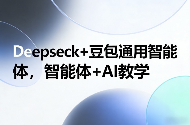 Deepseck+豆包通用智能体，智能体+AI教学-灼光资源宝库