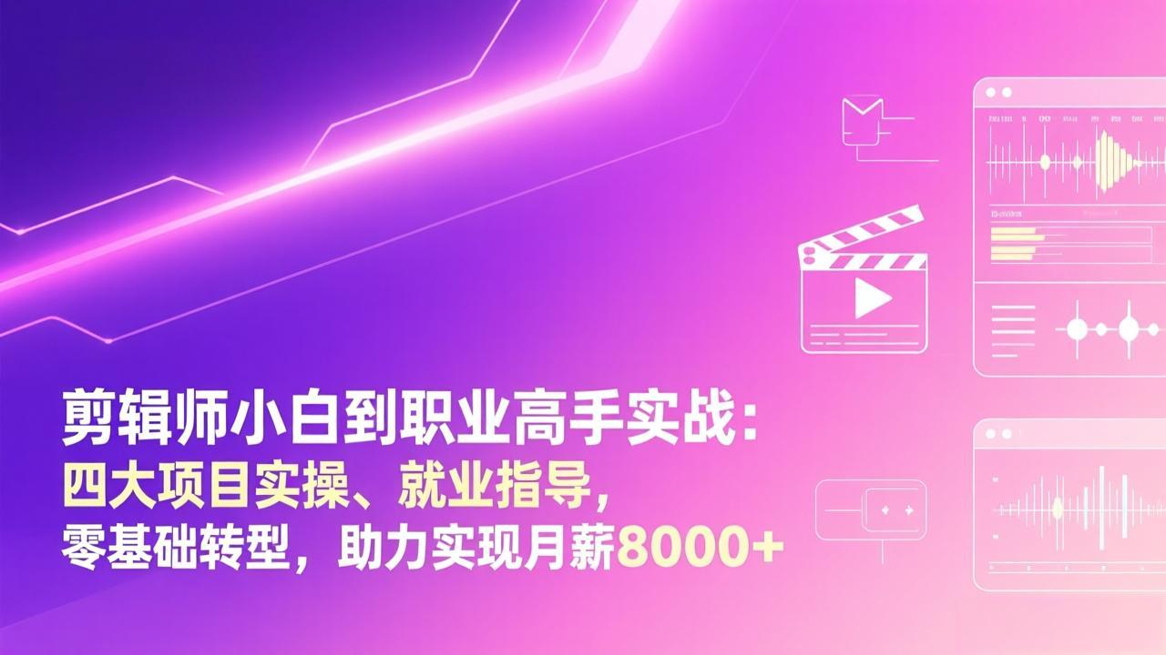剪辑师小白到职业高手实战：四大项目实操、就业指导，零基础转型，助力实现月薪8000+-灼光资源宝库