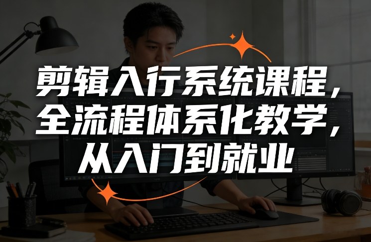 剪辑入行系统课程，全流程体系化教学，从入门到就业-灼光资源宝库
