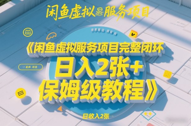 闲鱼虚拟服务项目完整闭环,日入2张+保姆级教程-灼光资源宝库