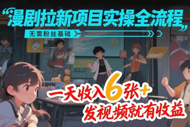 漫剧拉新项目实操全流程，无需粉丝基础，一天收入6张+，发视频就有收益-灼光资源宝库