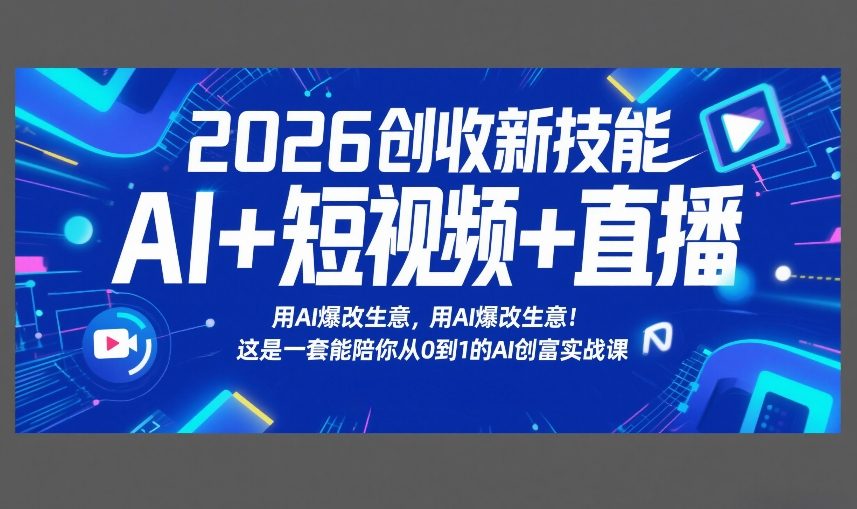 2026创收新技能AI+短视频+直播,用AI爆改生意,这是一套能陪你从0到1的AI创富实战课-灼光资源宝库