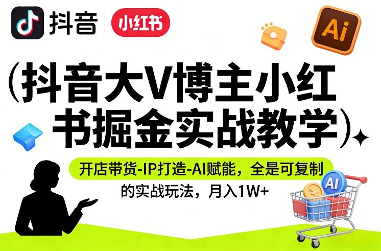 抖音大V博主小红书掘金实战教学，开店带货-IP打造-AI赋能，全是可复制的实战玩法，月入1W+-灼光资源宝库