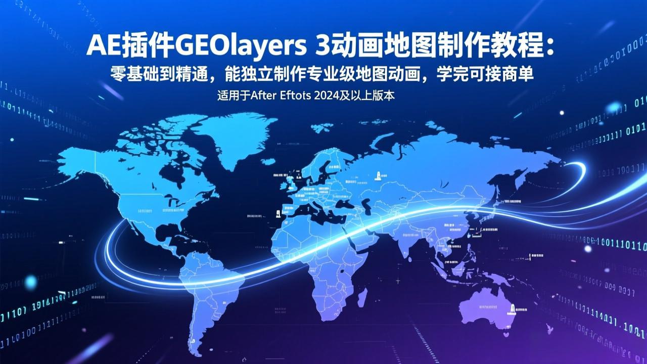 AE插件GEOlayers 3动画地图制作教程:零基础到精通,能独立制作专业级地图动画,学完可接商单-灼光资源宝库