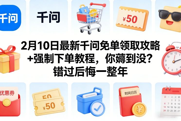 2月10日最新千问免单领取攻略+强制下单教程,你薅到没?错过后悔一整年-灼光资源宝库