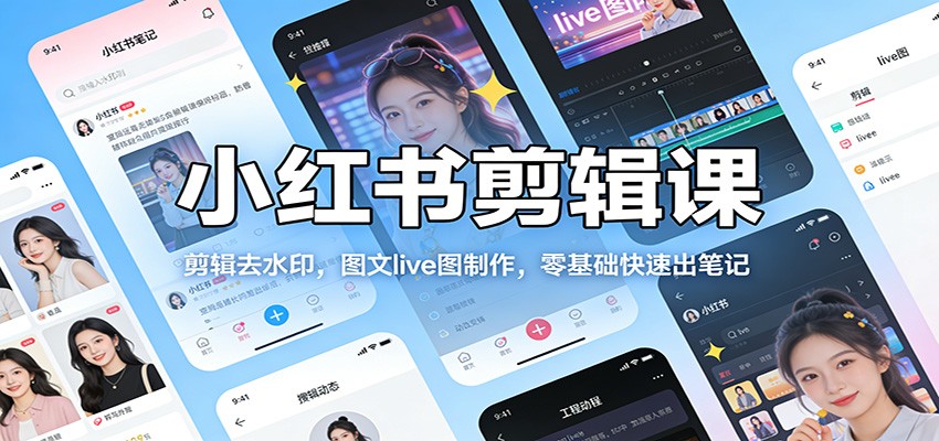 小红书剪辑课:剪辑去水印,图文live图制作,零基础快速出笔记-灼光资源宝库