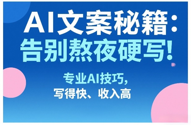 AI文案秘籍：告别熬夜硬写！专业AI技巧，写得快、收入高-灼光资源宝库