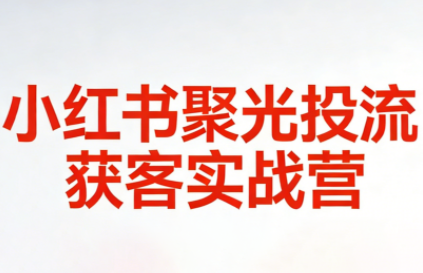 永曜·小红书聚光投流获客实战营-灼光资源宝库