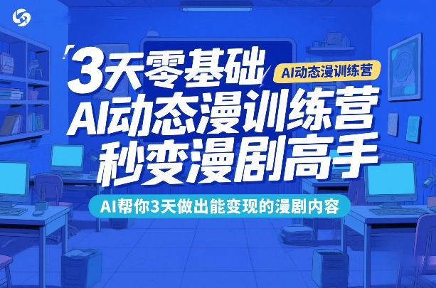 3天零基础AI动态漫训练营，秒变漫剧高手，AI帮你3天做出能变现的漫剧内容-灼光资源宝库