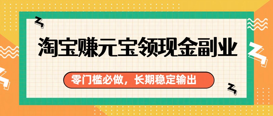 淘宝赚元宝领现金副业，零门槛必做，长期稳定输出-灼光资源宝库