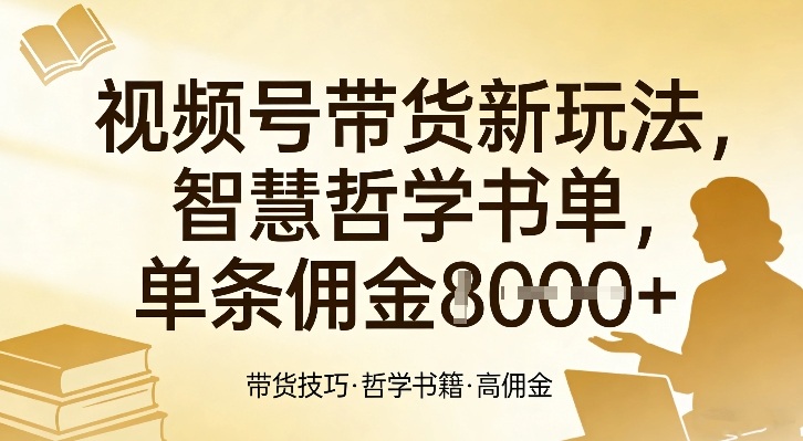 视频号带货新玩法,智慧哲学书单,单条佣金1k+-灼光资源宝库