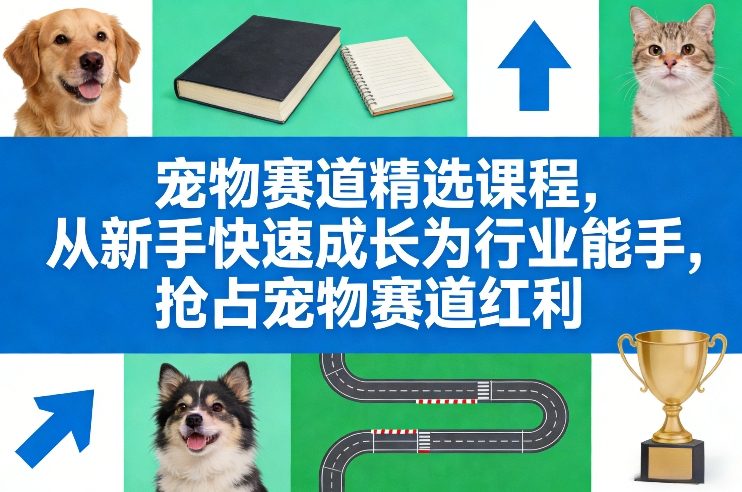宠物赛道精选课程,从新手快速成长为行业能手,抢占宠物赛道红利-灼光资源宝库
