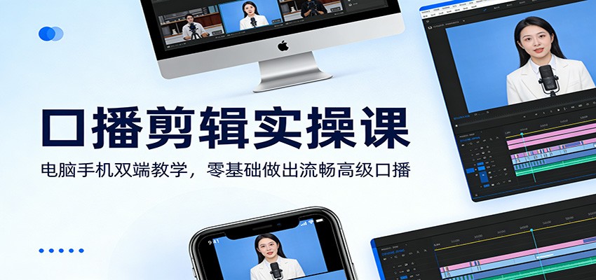 口播剪辑实操课：电脑手机双端教学，零基础做出流畅高级口播-灼光资源宝库