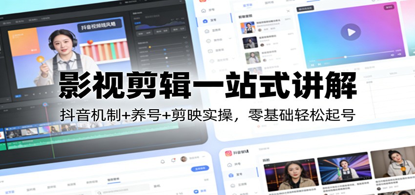 影视剪辑一站式讲解：抖音机制+养号+剪映实操，零基础轻松起号-灼光资源宝库