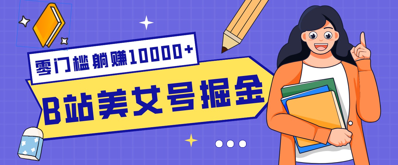 B站美女号掘金秘籍：网盘拉新躺赚10000+，玩法稳定新手也能做的长期副业-灼光资源宝库