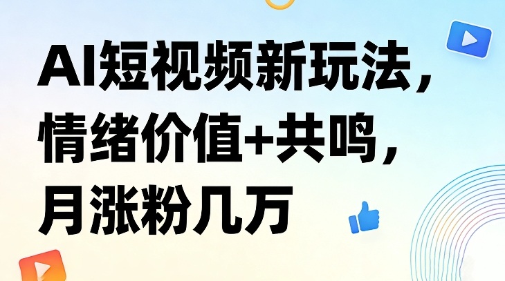 AI短视频新玩法，情绪价值+共鸣，月涨粉几万-灼光资源宝库