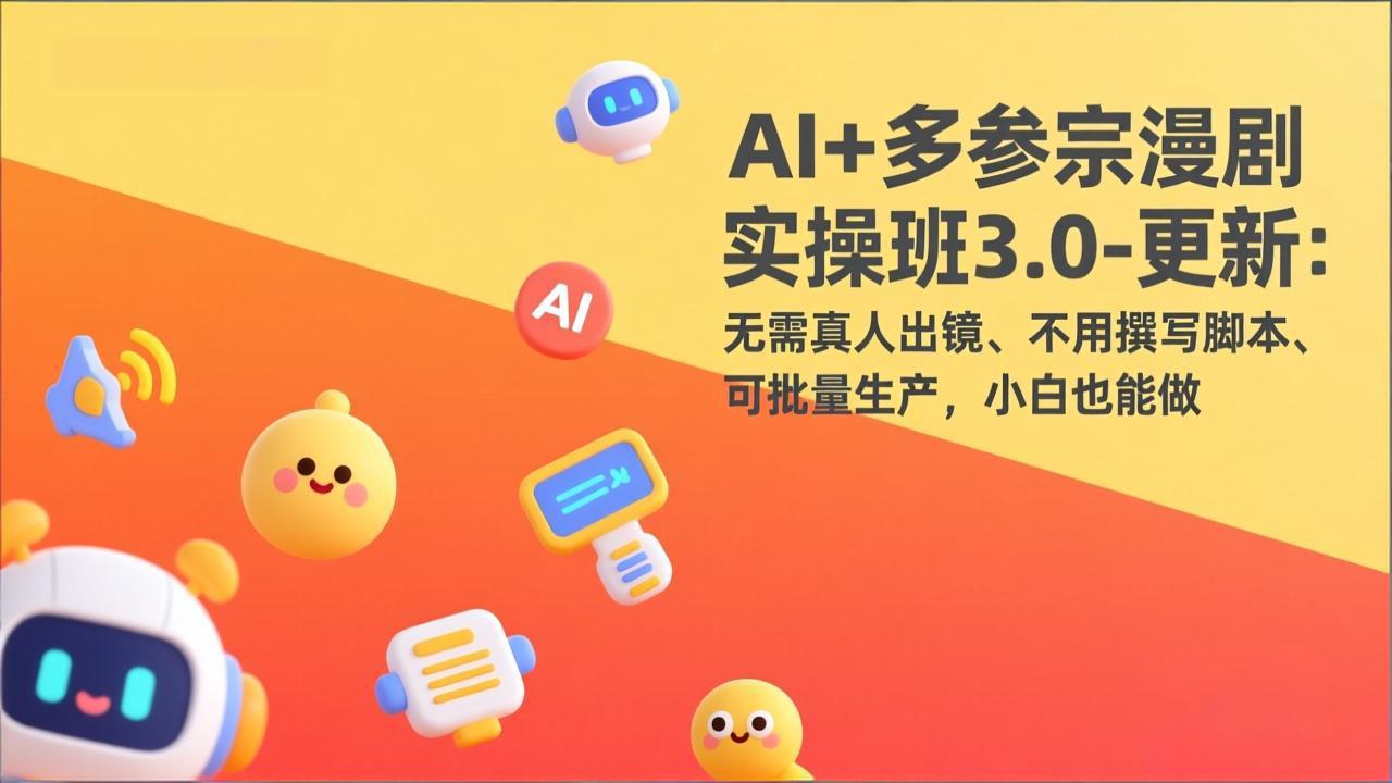 AI+多参宗漫剧实操班3.0-更新：无需真人出镜、不用撰写脚本、可批量生产，小白也能做-灼光资源宝库