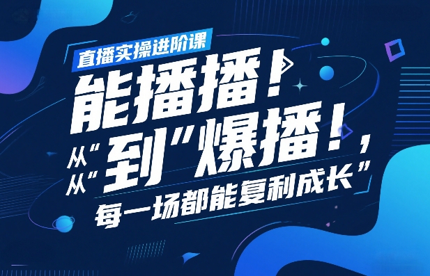 直播实操进阶课，直播经验复盘：从“能播”到“爆播”，每一场都能复利成长-灼光资源宝库