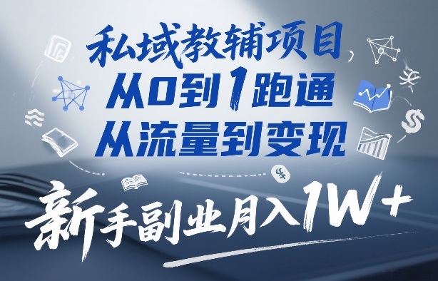 私域教辅项目，从0到1跑通，从流量到变现，新手副业月入1W+-灼光资源宝库