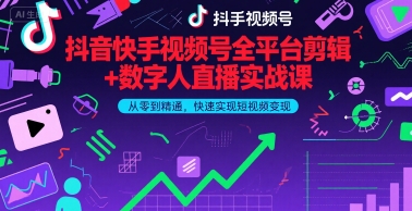 抖音快手视频号全平台剪辑+数字人直播实战课，从零到精通，快速实现短视频变现(更新2026年)​-灼光资源宝库