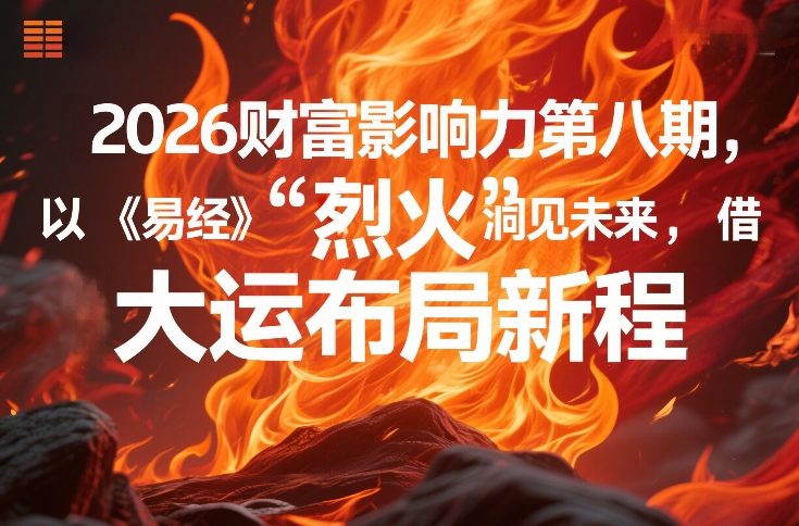 2026财富影响力第八期,以《易经》智慧洞见未来,借“离火”大运布局新程-灼光资源宝库