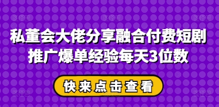 私董会大佬分享融合付费短剧推广爆单经验每天3位数-蘑菇资源宝库
