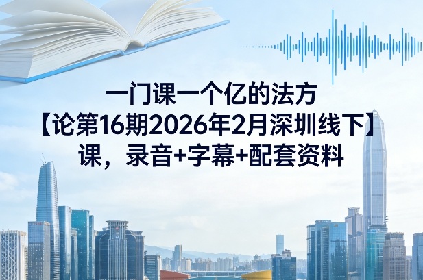 一门课一个亿的法方‬论第16期2026年2月深圳线下课，录音+字幕+配套资料-灼光资源宝库