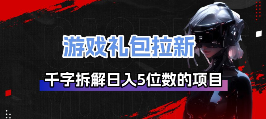 游戏礼包拉新_千字拆解日入5位数的项目逻辑-灼光资源宝库