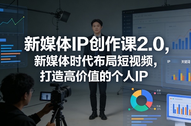 新媒体IP创作课2.0，新媒体时代布局短视频，打造高价值的个人IP-蘑菇资源宝库