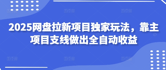 2025网盘拉新项目独家玩法,靠主项目支线做出全自动收益-灼光资源宝库