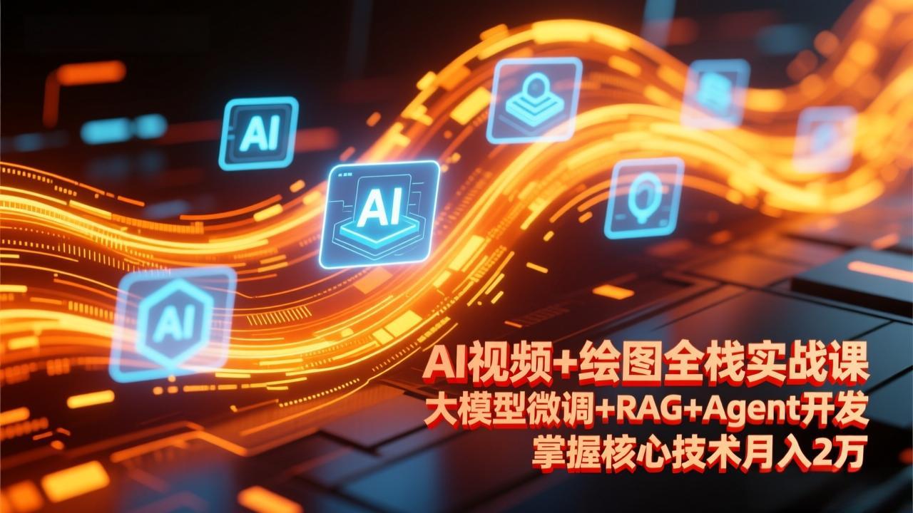 AI视频+绘图全栈实战课-更新,大模型微调+RAG+Agent开发,掌握核心技术月入2万-灼光资源宝库
