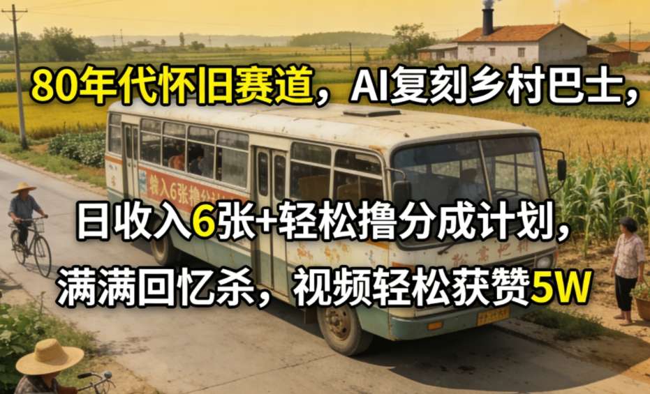 80年代怀旧赛道,AI复刻乡村巴士,日收入6张+轻松撸分成计划,满满回忆杀,视频轻松获赞5W-蘑菇资源宝库