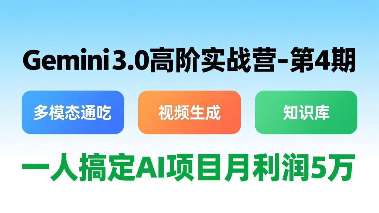 Gemini 3.0高阶实战营-第4期,多模态通吃+视频生成+知识库,一人搞定AI项目月利润5万-灼光资源宝库
