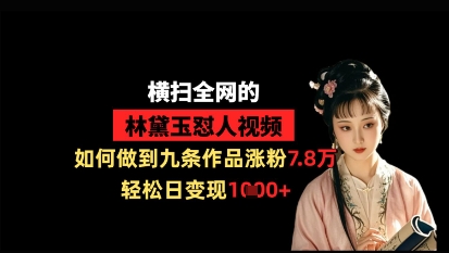 横扫全网的林黛玉怼人视频,如何做到九条作品涨粉7.8万,轻松日变现1k-灼光资源宝库