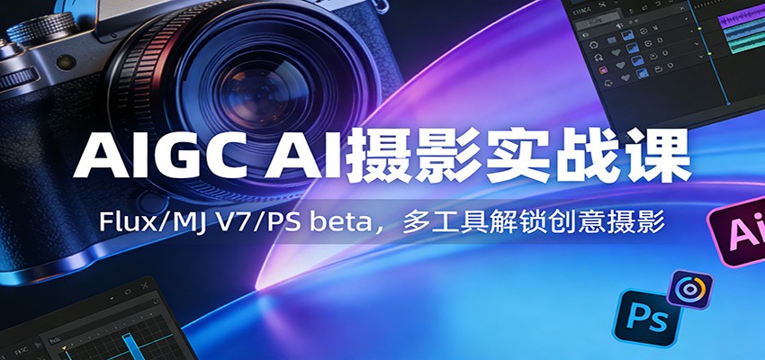 AIGC AI摄影实战课:Flux/MJ V7/PS beta,多工具解锁创意摄影-灼光资源宝库