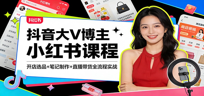 抖音大V博主小红书课程:开店选品+笔记制作+直播带货全流程实战-灼光资源宝库