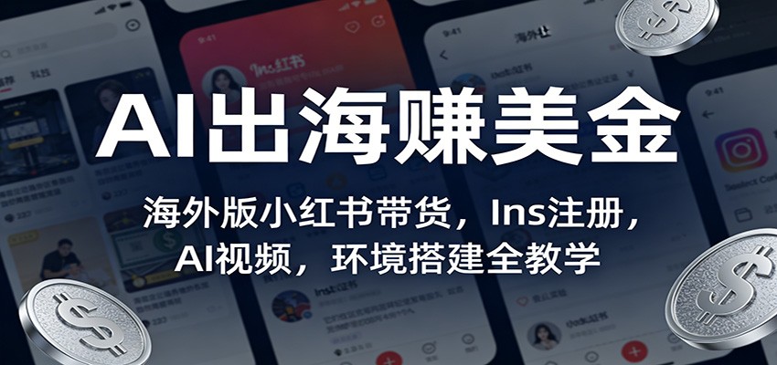 AI出海赚美金：海外版小红书带货，Ins注册，AI视频，环境搭建全教学-灼光资源宝库
