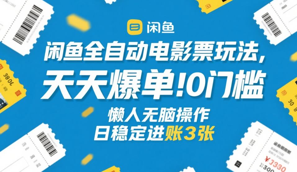 闲鱼全自动电影票玩法，天天爆单，0门槛，懒人无脑操作，日稳定进账3张+【揭秘】-灼光资源宝库