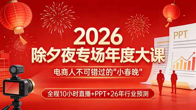 2026除夕夜专场年度大课,全程10小时直播+PPT+26年行业预测,是电商人不可错过的“小春晚”-灼光资源宝库