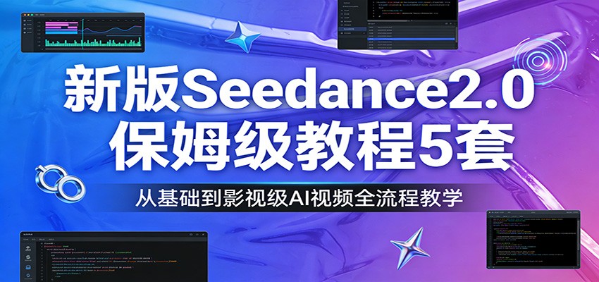 新版Seedance2.0保姆级教程5套：从基础到影视级AI视频全流程教学-灼光资源宝库