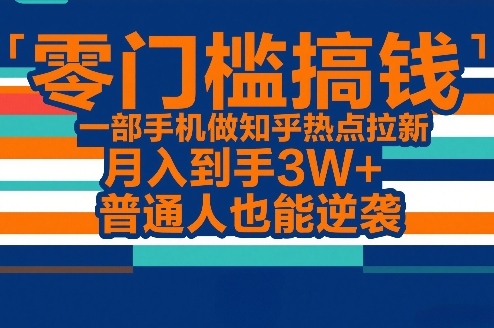 零门槛搞钱，一部手机做知乎热点拉新，月入到手3W+，普通人也能逆袭-灼光资源宝库