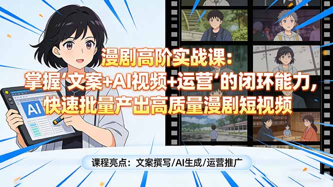 漫剧高阶实战课：掌握“文案+AI视频+运营”的闭环能力，快速批量产出高质量漫剧短视频-灼光资源宝库