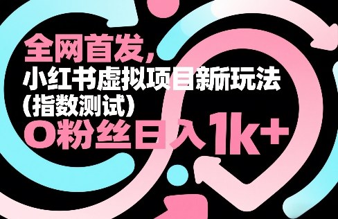 全网首发，小红书虚拟项目新玩法(指数测试)，0粉丝日入1k+，整个玩法完整拆解！-灼光资源宝库