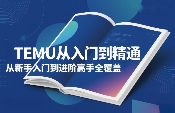 TEMU从入门到精通，从新手入门到进阶高手全覆盖-灼光资源宝库