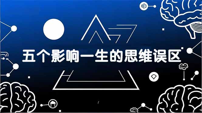 付费文章：五个影响一生的思维误区，基于数十万人数据提炼，看懂少走十年弯路-灼光资源宝库