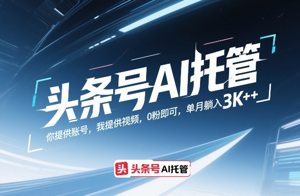 头条号AI托管，你提供账号，我提供视频，0粉即可，单月躺入3k+【揭秘】-灼光资源宝库